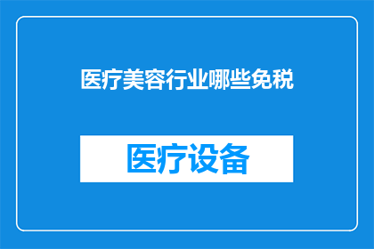 医疗美容行业哪些免税(哪些医疗美容服务在享受免税政策时可被免除？)