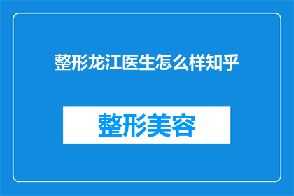 整形龙江医生怎么样知乎(整形龙江医生的口碑如何？在知乎上，众多网友对其评价褒贬不一)