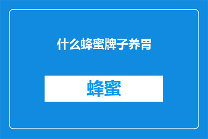 什么蜂蜜牌子养胃(养胃效果显著的蜂蜜品牌有哪些？)