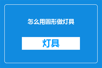 怎么用圆形做灯具(如何巧妙地利用圆形设计来制作灯具？)