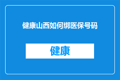 健康山西如何绑医保号码(如何有效绑定医保号码以享受山西健康福利？)