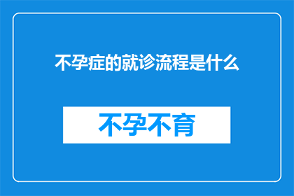 不孕症的就诊流程是什么(不孕症就诊流程疑问：你是如何开始治疗之路的？)