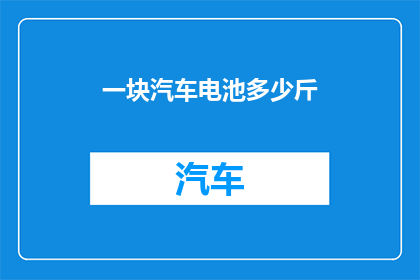 一块汽车电池多少斤(汽车电池的重量是多少斤？)