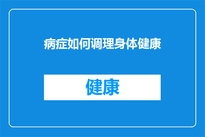 病症如何调理身体健康(如何有效调理身体，以促进健康？)