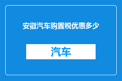 安徽汽车购置税优惠多少(安徽汽车购置税优惠具体是多少？)