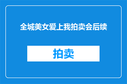 全城美女爱上我拍卖会后续(全城美女为何纷纷迷恋上我的拍卖会？)