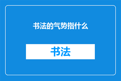 书法的气势指什么(书法的气势是指什么？)