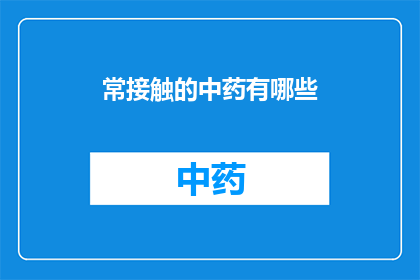 常接触的中药有哪些(您通常接触的中药有哪些？)