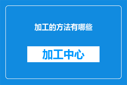 加工的方法有哪些(有哪些加工方法？探索多样化的加工技术与创新路径)