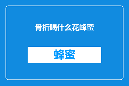 骨折喝什么花蜂蜜(骨折后，应该选择哪种花蜂蜜来辅助康复？)