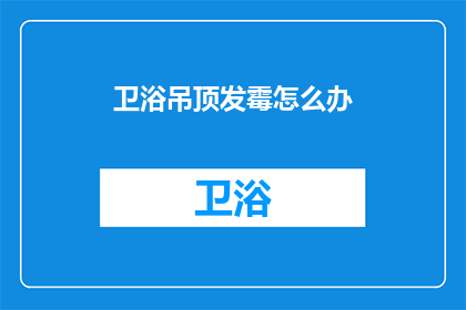 卫浴吊顶发霉怎么办(如何处理卫浴吊顶发霉的问题？)