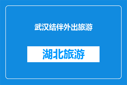 武汉结伴外出旅游(武汉的朋友们，你们是否计划在假期结伴外出旅游？)