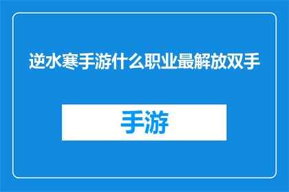 逆水寒手游什么职业最解放双手(逆水寒手游中，哪个职业最不依赖玩家操作？)