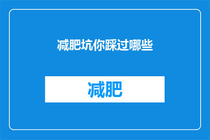 减肥坑你踩过哪些(你是否曾深陷减肥的误区，踩过哪些难以避免的陷阱？)