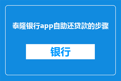 泰隆银行app自助还贷款的步骤(如何通过泰隆银行app自助完成贷款还款？)