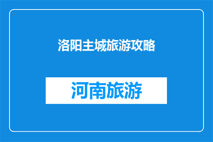 洛阳主城旅游攻略(洛阳主城旅游攻略：探索这座历史名城的完美指南)