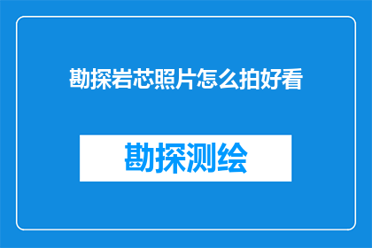 勘探岩芯照片怎么拍好看(如何拍摄出令人印象深刻的勘探岩芯照片？)
