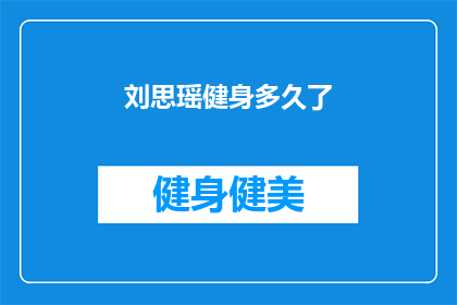 刘思瑶健身多久了(刘思瑶的健身旅程：已经坚持了多久？)