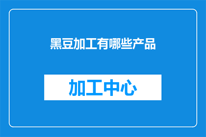 黑豆加工有哪些产品(黑豆加工产品种类丰富，你了解有哪些吗？)