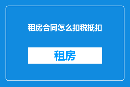 租房合同怎么扣税抵扣(如何正确理解和应用租房合同中的税收抵扣条款？)