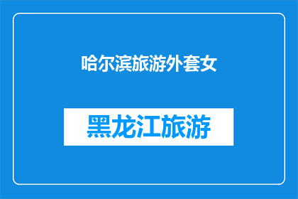 哈尔滨旅游外套女(哈尔滨旅游必备：女士外套选择指南)