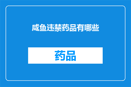 咸鱼违禁药品有哪些(咸鱼违禁药品种类有哪些？)
