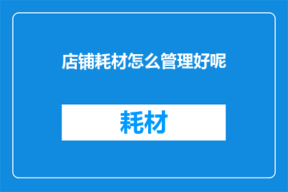 店铺耗材怎么管理好呢(如何有效管理店铺耗材？)