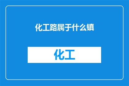 化工路属于什么镇(化工路属于哪个镇？)