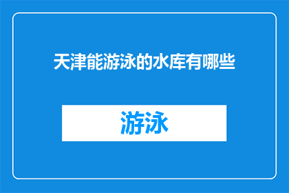 天津能游泳的水库有哪些(天津有哪些水库可以游泳？)