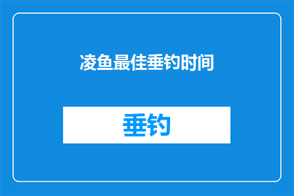 凌鱼最佳垂钓时间(凌鱼最佳垂钓时间：您知道何时是捕捉这些优雅生物的最佳时机吗？)