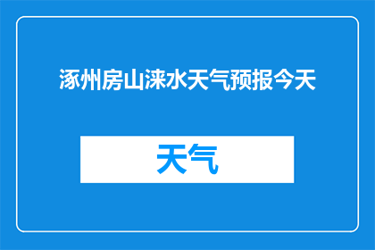 涿州房山涞水天气预报今天(涿州房山涞水今日天气状况如何？)