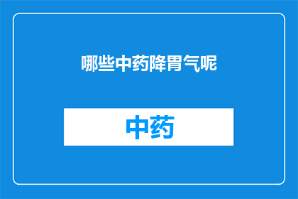 哪些中药降胃气呢(哪些中药能有效降低胃气？)