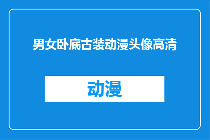 男女卧底古装动漫头像高清(男女卧底古装动漫头像高清是否值得一看？)