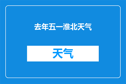 去年五一淮北天气(去年五一期间淮北地区的天气状况如何？)