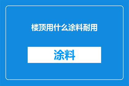 楼顶用什么涂料耐用(楼顶涂料选择指南：哪种涂料最耐用？)