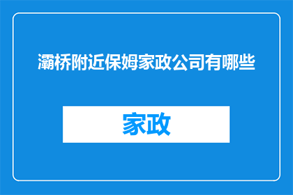 灞桥附近保姆家政公司有哪些(请问灞桥附近有哪些保姆家政公司？)