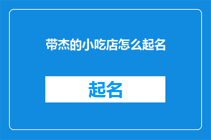 带杰的小吃店怎么起名(如何为一家特色小吃店起一个吸引人的名字？)