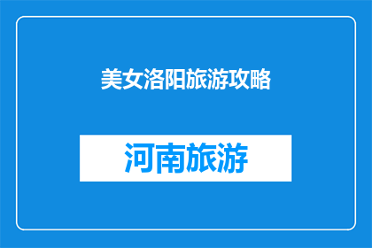 美女洛阳旅游攻略(洛阳美女必游攻略：探索古都魅力，体验文化精髓)