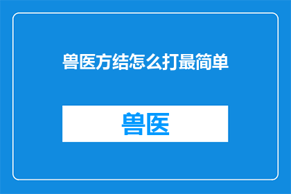 兽医方结怎么打最简单(如何简化步骤，高效完成兽医方结的制作？)