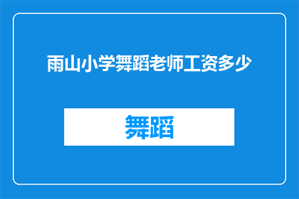 雨山小学舞蹈老师工资多少(雨山小学舞蹈老师的收入水平如何？)