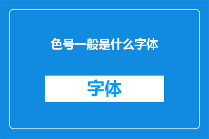 色号一般是什么字体(色号通常使用哪种字体进行标注？)