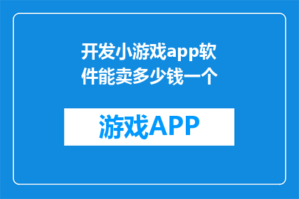 开发小游戏app软件能卖多少钱一个(开发一款小游戏app软件究竟能带来多少收益？)
