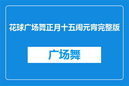 花球广场舞正月十五闹元宵完整版(正月十五元宵节，花球广场舞活动盛大举行，你准备好了吗？)