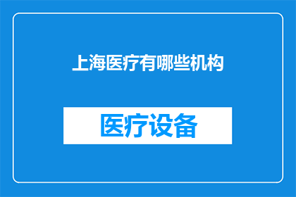 上海医疗有哪些机构(上海医疗资源丰富，涵盖哪些机构？)