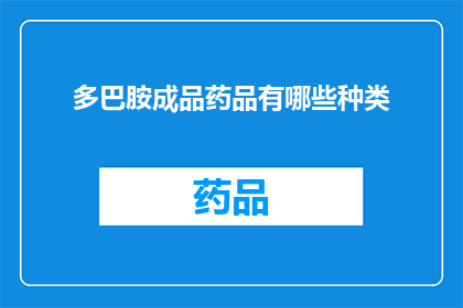 多巴胺成品药品有哪些种类(多巴胺成品药品种类有哪些？)