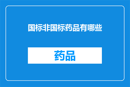 国标非国标药品有哪些(疑问句类型的长标题：哪些药品属于国家标准，又有哪些是不受国家监管的非标准药品？)