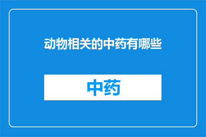 动物相关的中药有哪些(探索中药宝库：动物成分在传统医学中扮演的角色有哪些？)