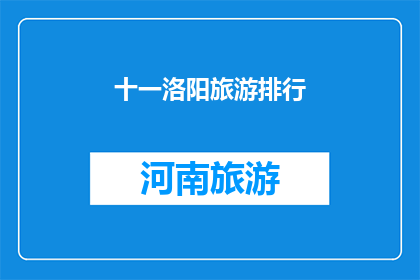 十一洛阳旅游排行(十一洛阳旅游排行：哪个景点最受游客青睐？)