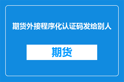 期货外接程序化认证码发给别人(期货外接程序化认证码是否应该发送给他人？)