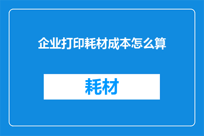 企业打印耗材成本怎么算(如何计算企业打印耗材的成本？)